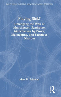 Playing Sick?: Untangling the Web of Munchausen Syndrome, Munchausen by Proxy, Malingering, and Factitious Disorder (Routledge Mental Health Classic Editions)