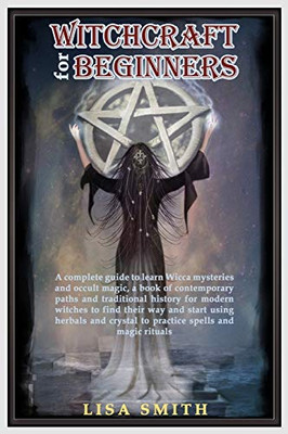 Witchcraft For Beginners: A Complete Guide to Learn Wicca Mysteries and Occult Magic- A Book of Contemporary Paths and Traditional History for Modern ... Crystals to Practice Spells and Magic Rituals