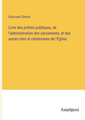 Livre des prières publiques, de l'administration des sacrements, et des autres rites et cérémonies de l'Église (French Edition)