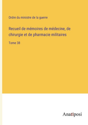 Recueil de mémoires de médecine, de chirurgie et de pharmacie militaires: Tome 38 (French Edition)
