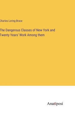 The Dangerous Classes of New York and Twenty Years' Work Among them