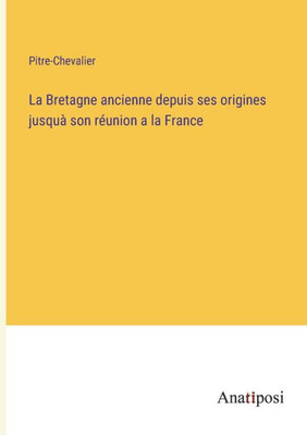 La Bretagne ancienne depuis ses origines jusquà son réunion a la France (French Edition)