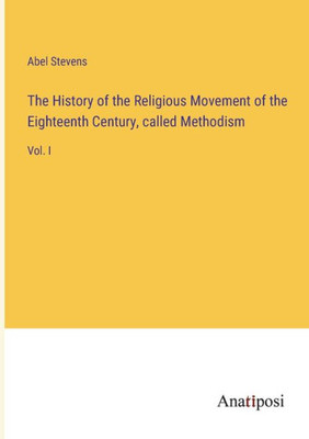 The History of the Religious Movement of the Eighteenth Century, called Methodism: Vol. I