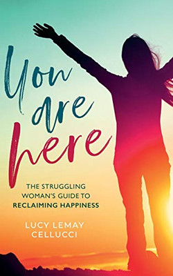 You Are Here: The Struggling Woman's Guide To Reclaiming Happiness
