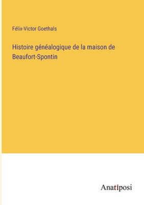 Histoire généalogique de la maison de Beaufort-Spontin (French Edition)
