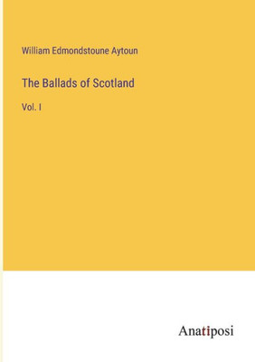 The Ballads of Scotland: Vol. I