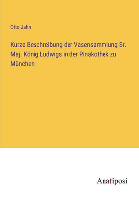 Kurze Beschreibung der Vasensammlung Sr. Maj. König Ludwigs in der Pinakothek zu München (German Edition)