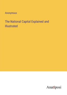 The National Capital Explained and Illustrated