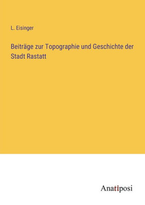 Beiträge zur Topographie und Geschichte der Stadt Rastatt (German Edition)