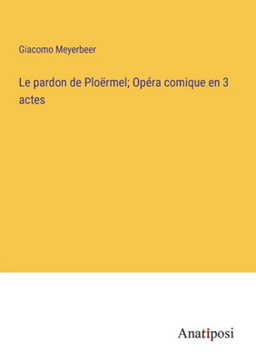 Le pardon de Ploërmel; Opéra comique en 3 actes (French Edition)