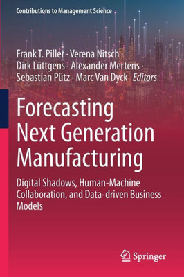 Forecasting Next Generation Manufacturing: Digital Shadows, Human-Machine Collaboration, and Data-driven Business Models (Contributions to Management Science)