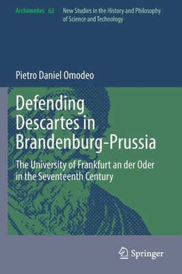 Defending Descartes in Brandenburg-Prussia: The University of Frankfurt an der Oder in the Seventeenth Century (Archimedes, 62)