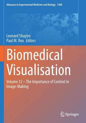 Biomedical Visualisation: Volume 12 ? The Importance of Context in Image-Making (Advances in Experimental Medicine and Biology, 1388)