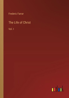 The Life of Christ: Vol. I