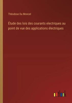 Étude des lois des courants electriques au point de vue des applications électriques (French Edition)