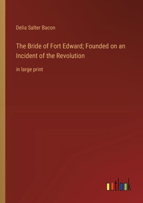 The Bride of Fort Edward; Founded on an Incident of the Revolution: in large print