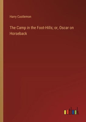 The Camp in the Foot-Hills; or, Oscar on Horseback