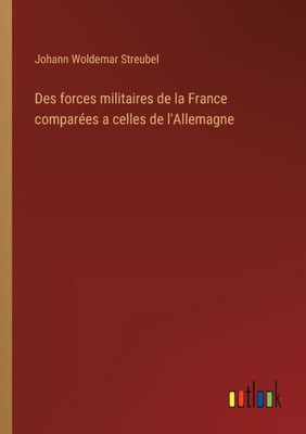 Des forces militaires de la France comparées a celles de l'Allemagne (French Edition) Des forces militaires de la France comparées a celles de l'Allemagne (French Edition)