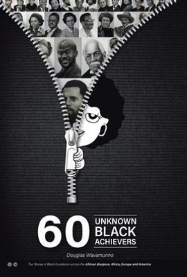 60 Unknown Black Achievers: The Stories of Black Excellence Across the African Diaspora, Africa, Europe and America