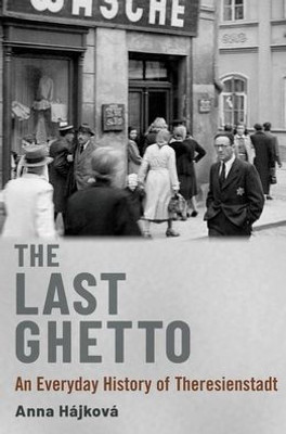 The Last Ghetto: An Everyday History of Theresienstadt The Last Ghetto: An Everyday History of Theresienstadt