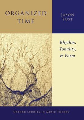 Organized Time: Rhythm, Tonality, and Form (Oxford Studies in Music Theory)