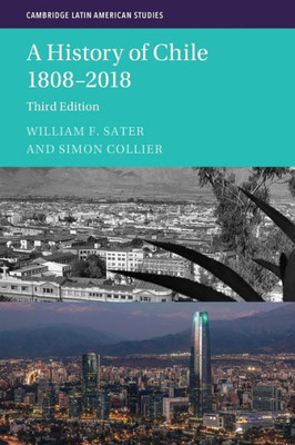 A History of Chile 1808-2018 (Cambridge Latin American Studies, Series Number 126)