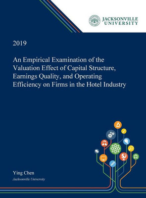 An Empirical Examination of the Valuation Effect of Capital Structure, Earnings Quality, and Operating Efficiency on Firms in the Hotel Industry