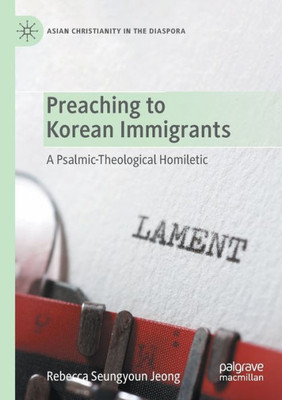 Preaching to Korean Immigrants: A Psalmic-Theological Homiletic (Asian Christianity in the Diaspora)