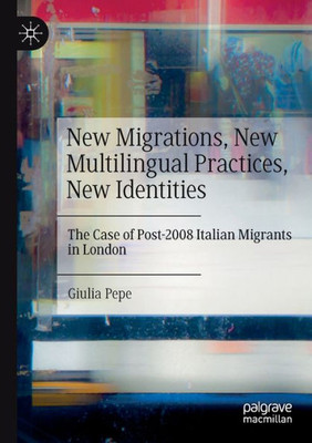 New Migrations, New Multilingual Practices, New Identities: The Case of Post-2008 Italian Migrants in London