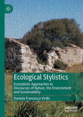 Ecological Stylistics: Ecostylistic Approaches to Discourses of Nature, the Environment and Sustainability