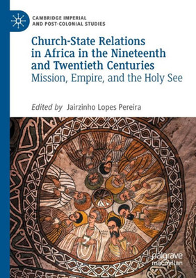 Church-State Relations in Africa in the Nineteenth and Twentieth Centuries: Mission, Empire, and the Holy See (Cambridge Imperial and Post-Colonial Studies)