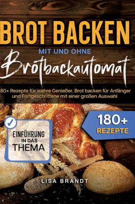 Brot backen mit und ohne Brotbackautomat: 180+ Rezepte für wahre Genießer. Brot backen für Anfänger und Fortgeschrittene mit einer großen Auswahl (German Edition)