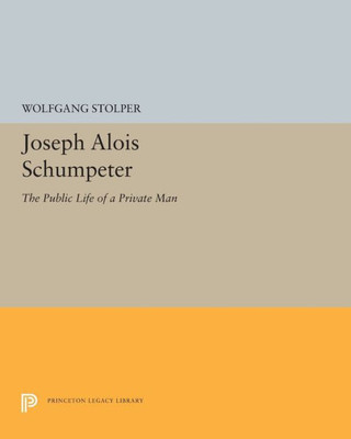 Joseph Alois Schumpeter: The Public Life of a Private Man (Princeton Legacy Library, 5257)
