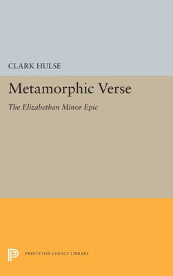 Metamorphic Verse: The Elizabethan Minor Epic (Princeton Legacy Library, 5391)