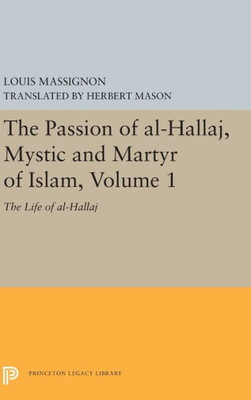 The Passion of Al-Hallaj, Mystic and Martyr of Islam, Volume 1: The Life of Al-Hallaj (Bollingen Series, 707)