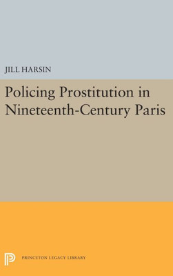 Policing Prostitution in Nineteenth-Century Paris (Princeton Legacy Library, 5450)
