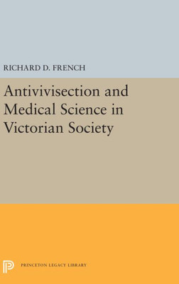 Antivivisection and Medical Science in Victorian Society (Princeton Legacy Library, 5492)