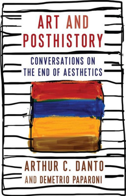 Art and Posthistory: Conversations on the End of Aesthetics (Columbia Themes in Philosophy, Social Criticism, and the Arts)