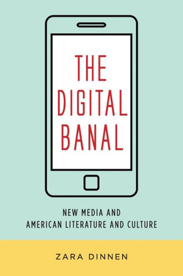 The Digital Banal: New Media and American Literature and Culture (Literature Now)