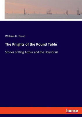 The Knights of the Round Table: Stories of King Arthur and the Holy Grail