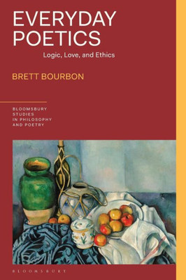 Everyday Poetics: Logic, Love, and Ethics (Bloomsbury Studies in Philosophy and Poetry)
