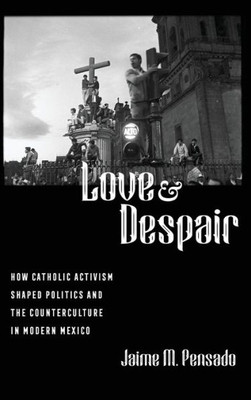Love and Despair: How Catholic Activism Shaped Politics and the Counterculture in Modern Mexico