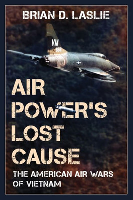 Air Power's Lost Cause: The American Air Wars of Vietnam (War and Society)