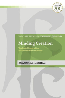 Minding Creation: Theological Panpsychism and the Doctrine of Creation (T&T Clark Studies in Systematic Theology)