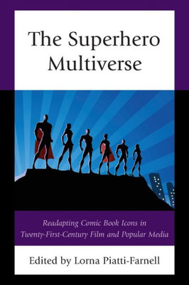 The Superhero Multiverse: Readapting Comic Book Icons in Twenty-First-Century Film and Popular Media (Remakes, Reboots, and Adaptations)