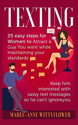 Texting: 25 easy steps for Women to attract a Guy You want while maintaining your standards, keep him interested with sassy text messages so he can't ignore you