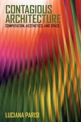 Contagious Architecture: Computation, Aesthetics, and Space (Technologies of Lived Abstraction)