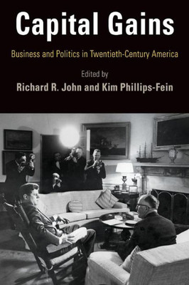 Capital Gains: Business and Politics in Twentieth-Century America (Hagley Perspectives on Business and Culture)