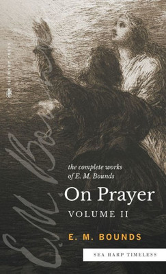 The Complete Works of E.M. Bounds On Prayer: Volume 2 (Sea Harp Timeless series)
