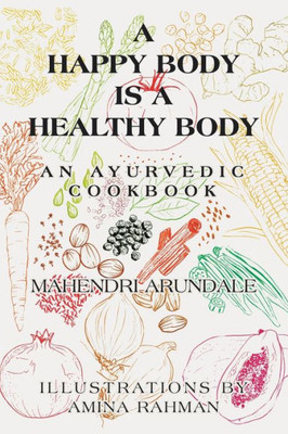 A Happy Body Is a Healthy Body: An Ayurvedic Cookbook